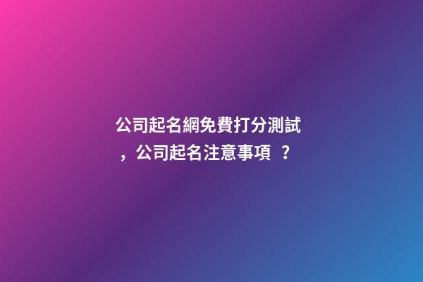 公司起名網免費打分測試，公司起名注意事項？-第1張-公司起名-玄機派